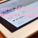 Tips Membuat Konten IGTV yang Memikat Audiens